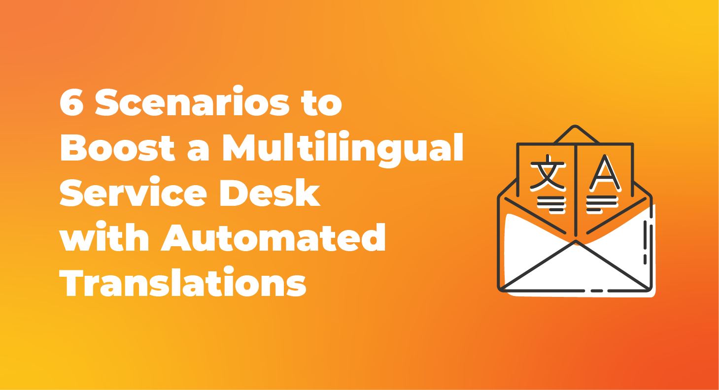 6 Scenarios to Boost a Multilingual Service Desk with Automated Translations